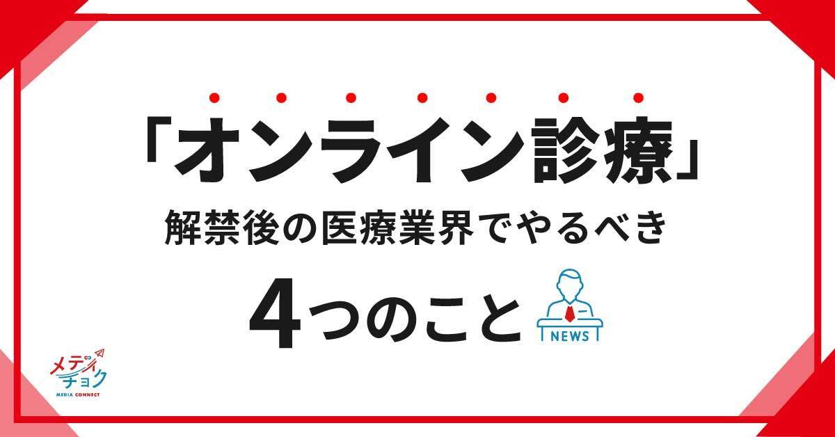 「オンライン診療」解禁で変わる<br>医療業界と一歩前へ出るために<br>やるべき４つのこと