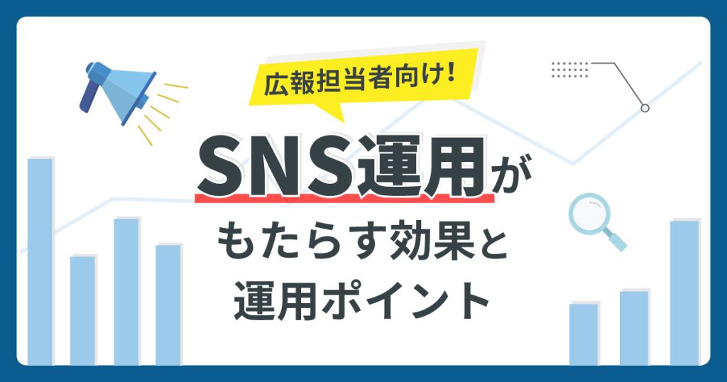 広報担当者向け！ SNS運用がもたらす効果と運用ポイント