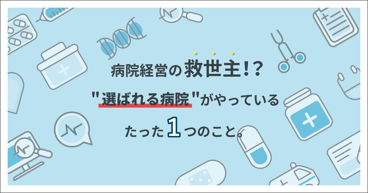 【病院経営の救世主！？】選ばれる病院がやっているたった１つのこと。