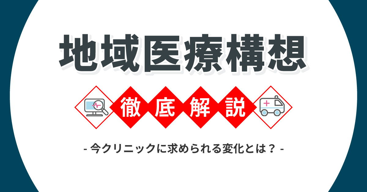 「地域医療構想」徹底解説！<br>今クリニックが求めれる変化とは？