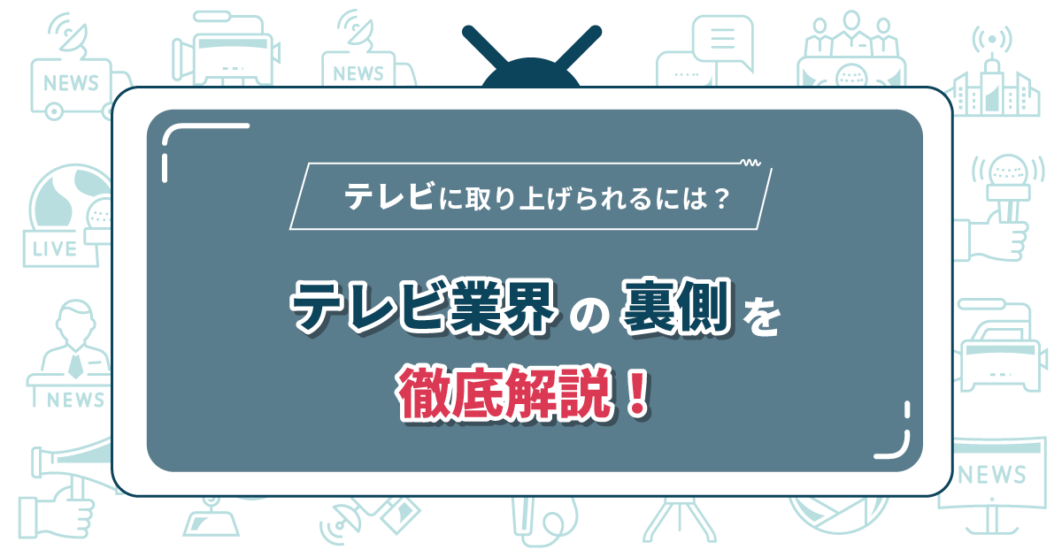 テレビに取り上げられるには？テレビ業界の裏側を徹底解説！