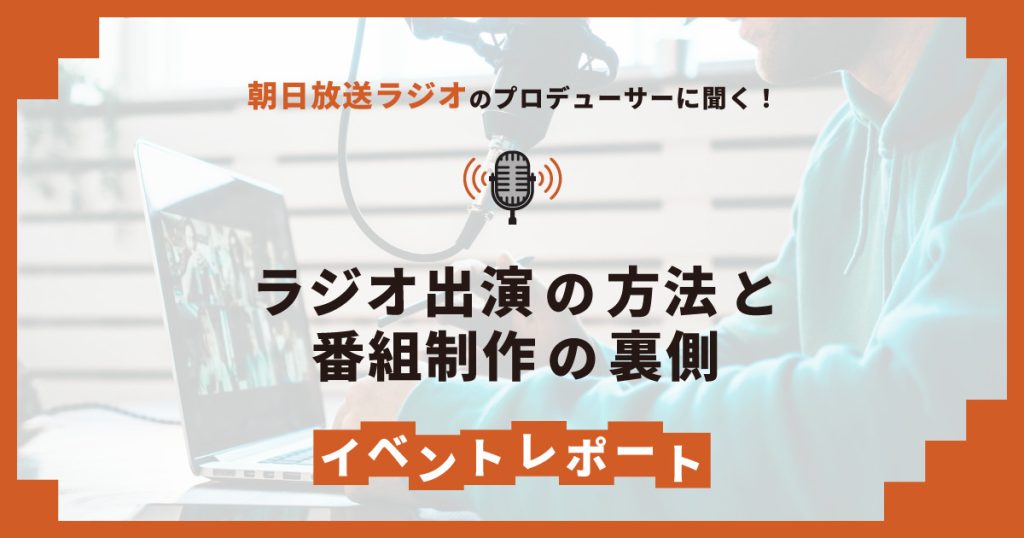 朝日放送ラジオのプロデューサーに聞く！ラジオ出演の方法と番組制作の裏側 | イベントレポート