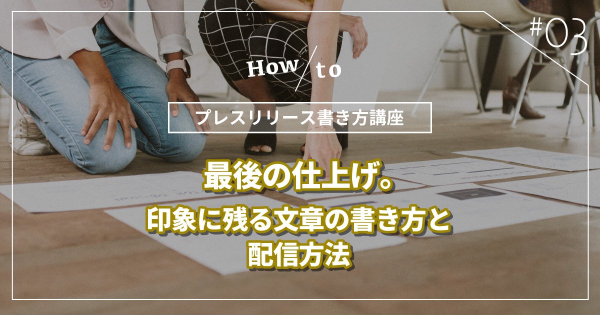 【プレスリリース書き方講座】その3：最後の仕上げ。印象に残る文章の書き方と配信方法